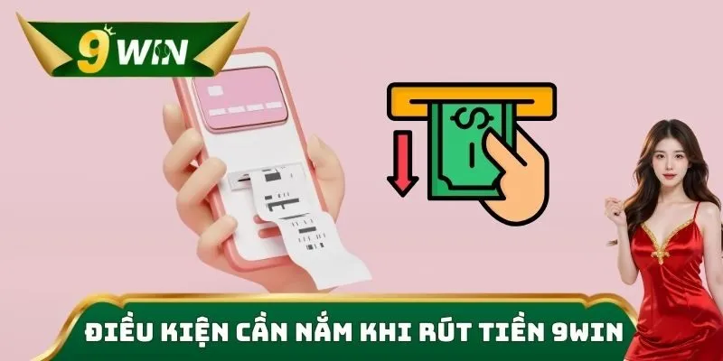 Rút Tiền 9win Nhanh Chóng – An Toàn, Uy Tín Hàng Đầu 1 Điều kiện cần nắm khi rút tiền 9win