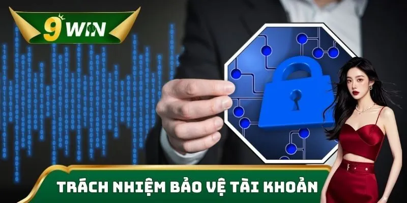 Bảo Mật 9win - Tường Lửa Mạnh Mẽ & Công Nghệ Chống Gian Lận 3 Trách nhiệm bảo vệ tài khoản